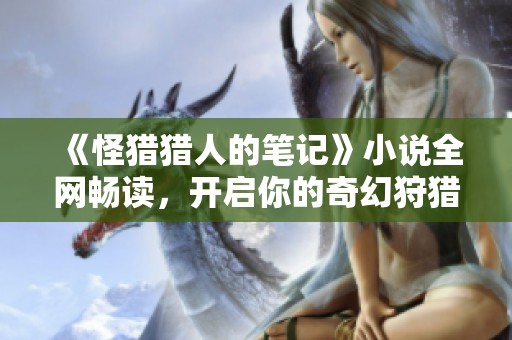 《怪猎猎人的笔记》小说全网畅读，开启你的奇幻狩猎之旅