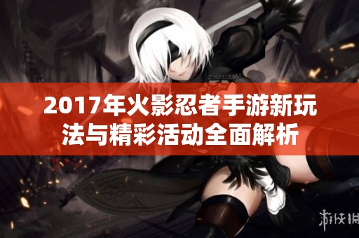2017年火影忍者手游新玩法与精彩活动全面解析