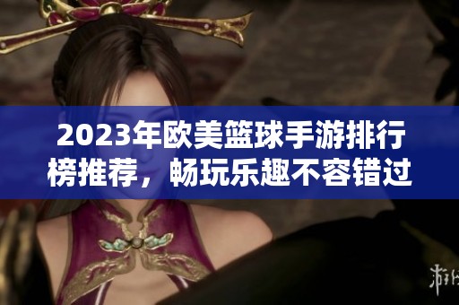 2023年欧美篮球手游排行榜推荐，畅玩乐趣不容错过