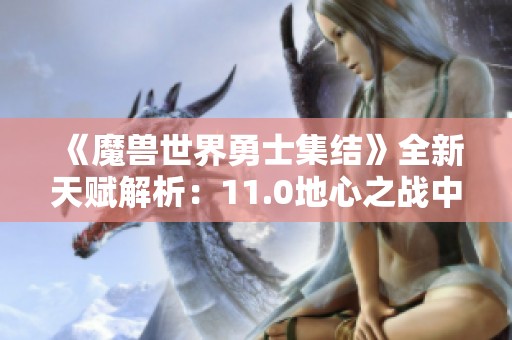 《魔兽世界勇士集结》全新天赋解析：11.0地心之战中的防战如何更强大
