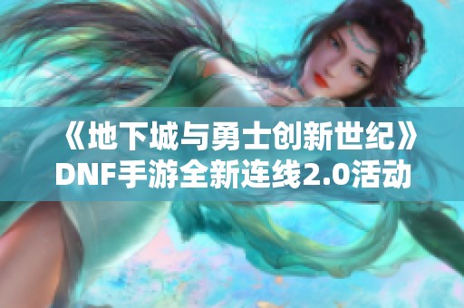 《地下城与勇士创新世纪》DNF手游全新连线2.0活动上线，丰厚奖励等你来拿