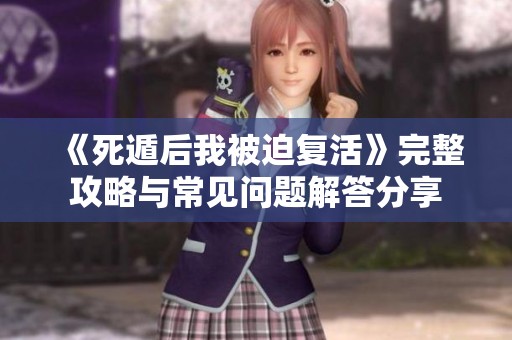 《死遁后我被迫复活》完整攻略与常见问题解答分享