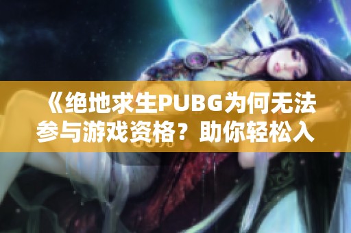 《绝地求生PUBG为何无法参与游戏资格？助你轻松入门攻略》