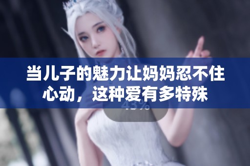 当儿子的魅力让妈妈忍不住心动，这种爱有多特殊