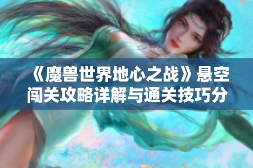 《魔兽世界地心之战》悬空闯关攻略详解与通关技巧分享