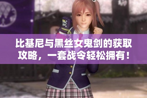 比基尼与黑丝女鬼剑的获取攻略，一套战令轻松拥有！