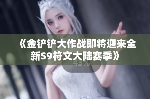 《金铲铲大作战即将迎来全新S9符文大陆赛季》