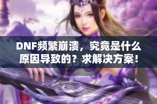 DNF频繁崩溃，究竟是什么原因导致的？求解决方案！