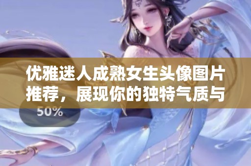 优雅迷人成熟女生头像图片推荐，展现你的独特气质与风采