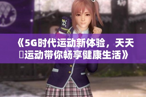 《5G时代运动新体验，天天奭运动带你畅享健康生活》