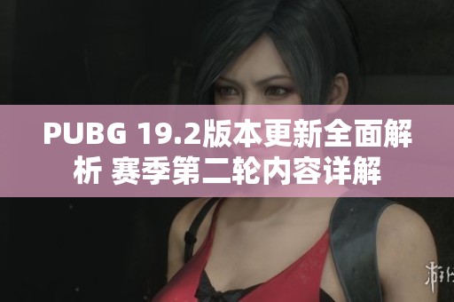 PUBG 19.2版本更新全面解析 赛季第二轮内容详解