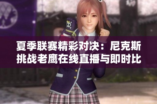 夏季联赛精彩对决：尼克斯挑战老鹰在线直播与即时比分追踪