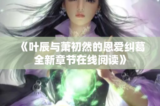 《叶辰与萧初然的恩爱纠葛全新章节在线阅读》