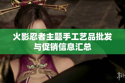 火影忍者主题手工艺品批发与促销信息汇总