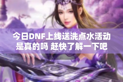 今日DNF上线送洗点水活动是真的吗 赶快了解一下吧