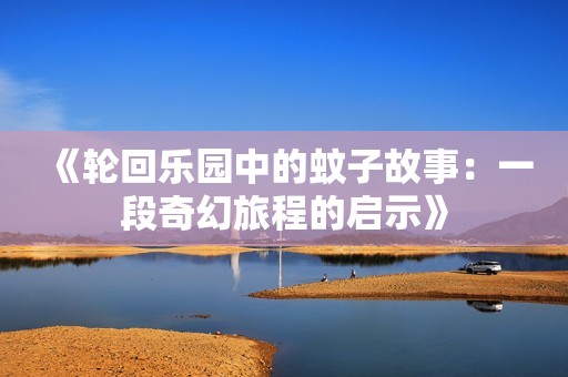 《轮回乐园中的蚊子故事：一段奇幻旅程的启示》