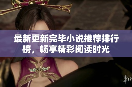 最新更新完毕小说推荐排行榜，畅享精彩阅读时光