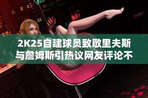 2K25自建球员致敬里夫斯与詹姆斯引热议网友评论不停