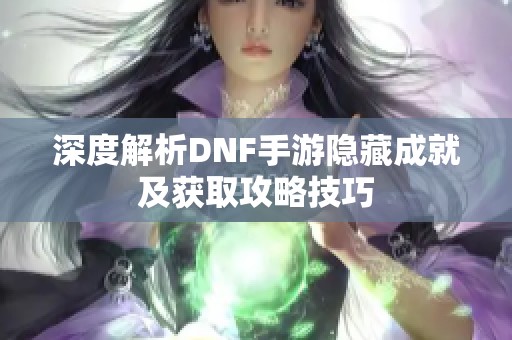 深度解析DNF手游隐藏成就及获取攻略技巧