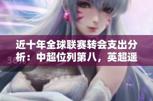 近十年全球联赛转会支出分析：中超位列第八，英超遥遥领先