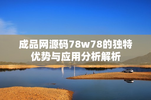 成品网源码78w78的独特优势与应用分析解析