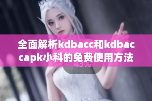 全面解析kdbacc和kdbaccapk小科的免费使用方法与技巧