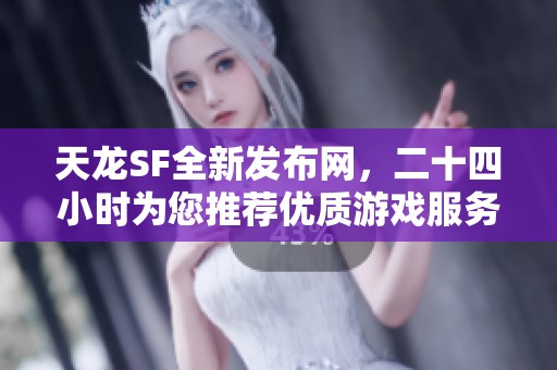 天龙SF全新发布网，二十四小时为您推荐优质游戏服务