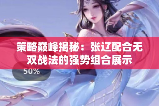 策略巅峰揭秘：张辽配合无双战法的强势组合展示