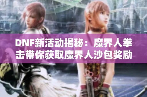 DNF新活动揭秘：魔界人拳击带你获取魔界人沙包奖励