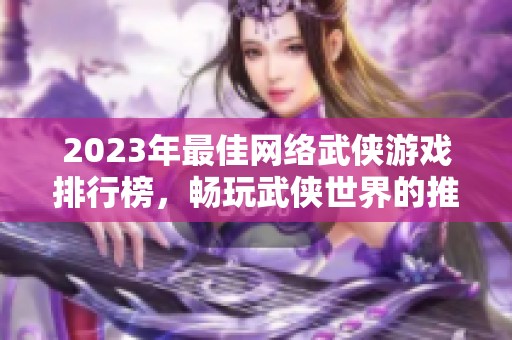 2023年最佳网络武侠游戏排行榜，畅玩武侠世界的推荐选择