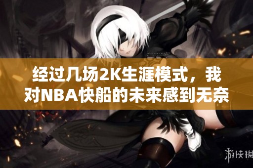 经过几场2K生涯模式，我对NBA快船的未来感到无奈