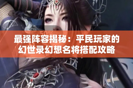 最强阵容揭秘：平民玩家的幻世录幻想名将搭配攻略