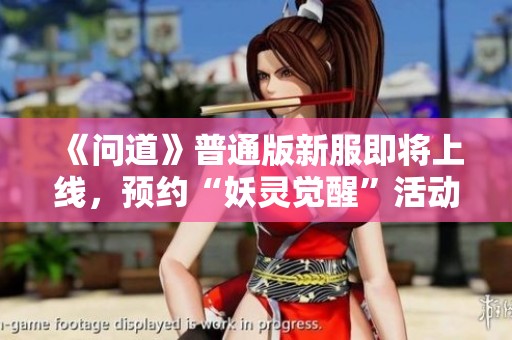 《问道》普通版新服即将上线，预约“妖灵觉醒”活动火热进行中