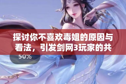 探讨你不喜欢毒姐的原因与看法，引发剑网3玩家的共鸣