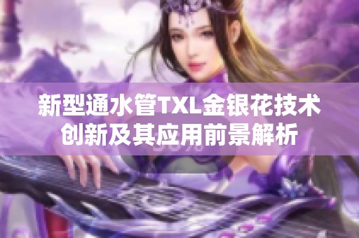 新型通水管TXL金银花技术创新及其应用前景解析