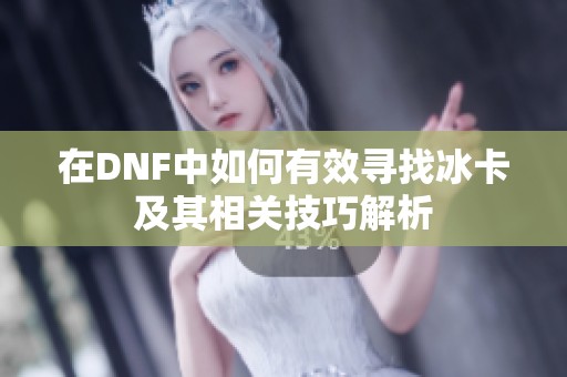 在DNF中如何有效寻找冰卡及其相关技巧解析