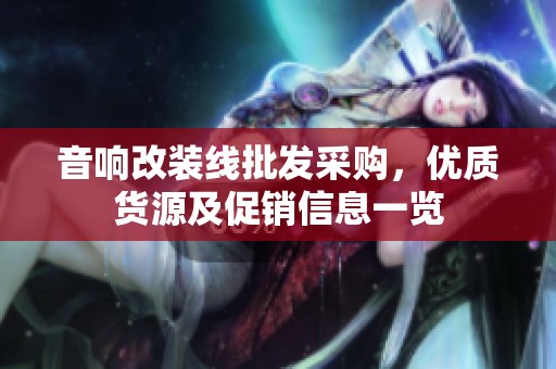 音响改装线批发采购，优质货源及促销信息一览