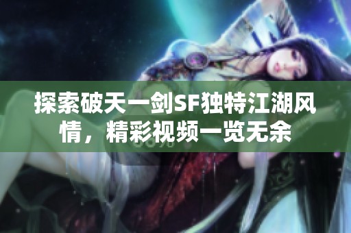 探索破天一剑SF独特江湖风情，精彩视频一览无余