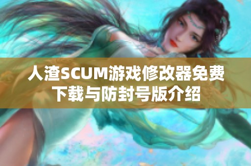 人渣SCUM游戏修改器免费下载与防封号版介绍