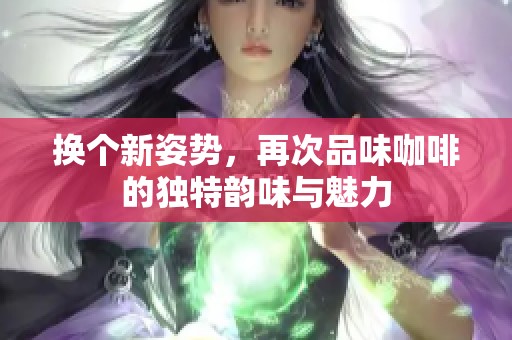 换个新姿势，再次品味咖啡的独特韵味与魅力