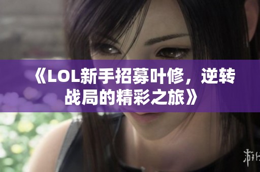 《LOL新手招募叶修，逆转战局的精彩之旅》