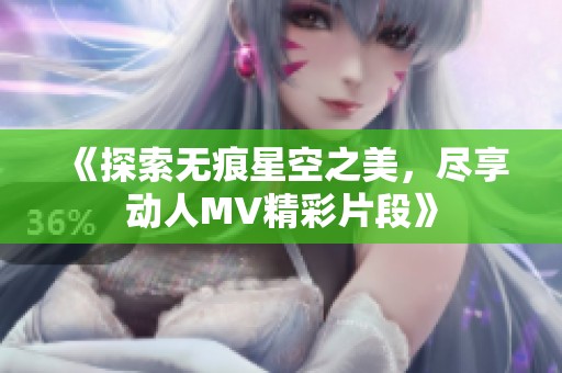 《探索无痕星空之美，尽享动人MV精彩片段》