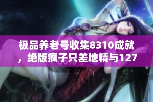 极品养老号收集8310成就，绝版疯子只差地精与127坐骑无头D