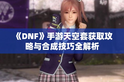 《DNF》手游天空套获取攻略与合成技巧全解析