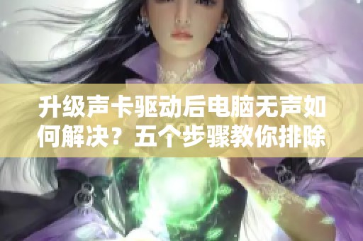 升级声卡驱动后电脑无声如何解决？五个步骤教你排除故障