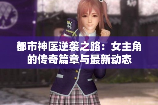 都市神医逆袭之路：女主角的传奇篇章与最新动态