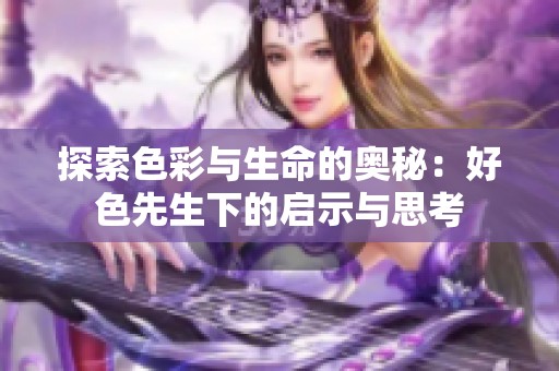 探索色彩与生命的奥秘：好色先生下的启示与思考
