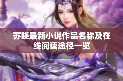 苏晓最新小说作品名称及在线阅读途径一览