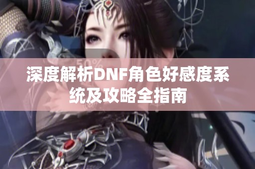 深度解析DNF角色好感度系统及攻略全指南