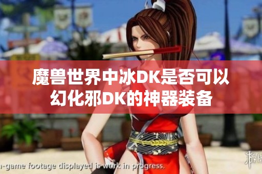 魔兽世界中冰DK是否可以幻化邪DK的神器装备